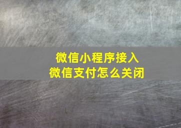 微信小程序接入微信支付怎么关闭