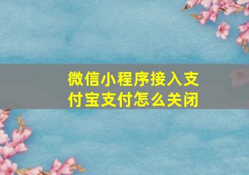 微信小程序接入支付宝支付怎么关闭