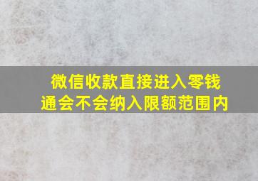 微信收款直接进入零钱通会不会纳入限额范围内