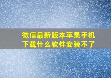 微信最新版本苹果手机下载什么软件安装不了