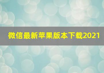 微信最新苹果版本下载2021