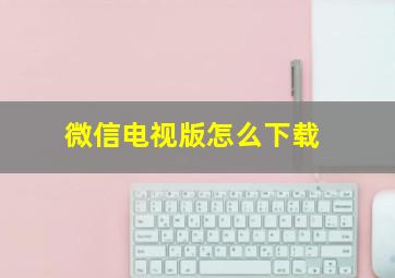 微信电视版怎么下载