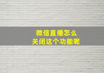 微信直播怎么关闭这个功能呢