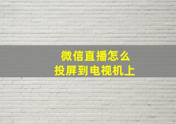 微信直播怎么投屏到电视机上