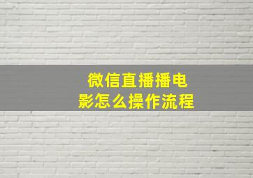 微信直播播电影怎么操作流程