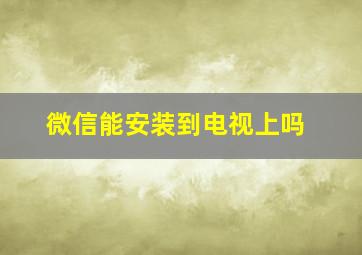 微信能安装到电视上吗