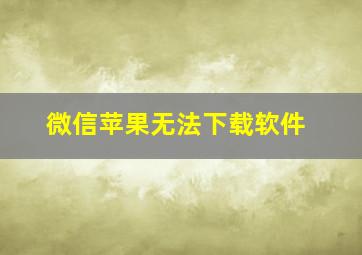 微信苹果无法下载软件