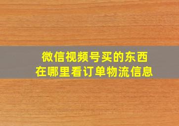 微信视频号买的东西在哪里看订单物流信息