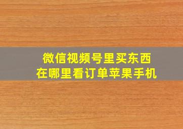 微信视频号里买东西在哪里看订单苹果手机