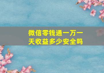 微信零钱通一万一天收益多少安全吗