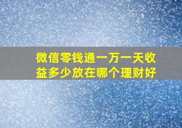 微信零钱通一万一天收益多少放在哪个理财好