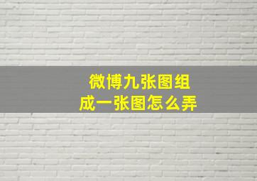 微博九张图组成一张图怎么弄