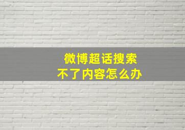 微博超话搜索不了内容怎么办