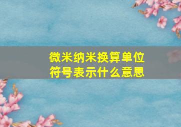 微米纳米换算单位符号表示什么意思