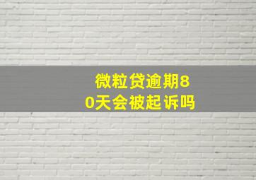 微粒贷逾期80天会被起诉吗