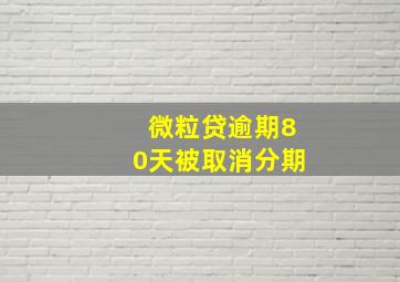 微粒贷逾期80天被取消分期