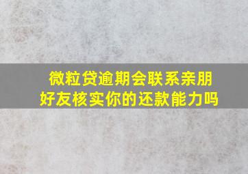 微粒贷逾期会联系亲朋好友核实你的还款能力吗