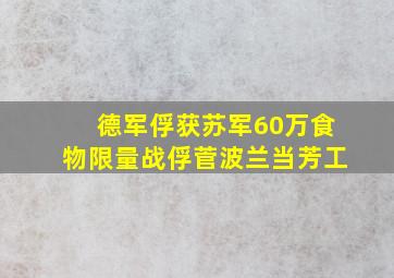 德军俘获苏军60万食物限量战俘菅波兰当芳工