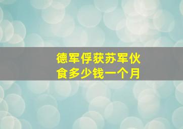 德军俘获苏军伙食多少钱一个月