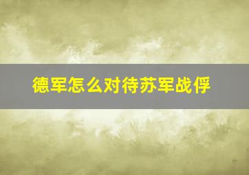 德军怎么对待苏军战俘