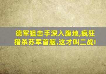 德军狙击手深入腹地,疯狂猎杀苏军首脑,这才叫二战!