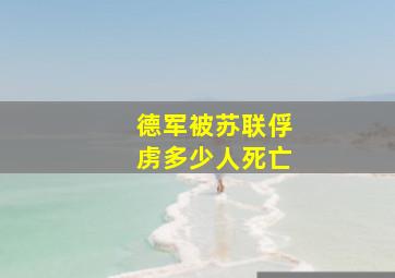 德军被苏联俘虏多少人死亡