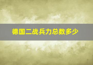 德国二战兵力总数多少