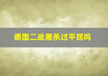 德国二战屠杀过平民吗