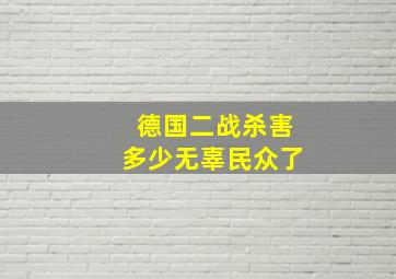 德国二战杀害多少无辜民众了