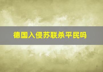 德国入侵苏联杀平民吗