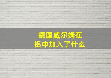 德国威尔姆在铝中加入了什么