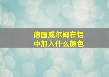 德国威尔姆在铝中加入什么颜色