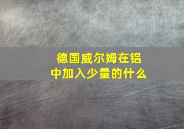 德国威尔姆在铝中加入少量的什么