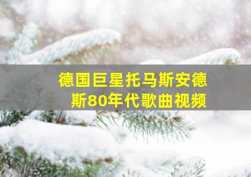 德国巨星托马斯安德斯80年代歌曲视频