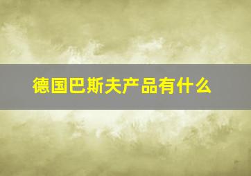 德国巴斯夫产品有什么