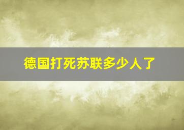 德国打死苏联多少人了