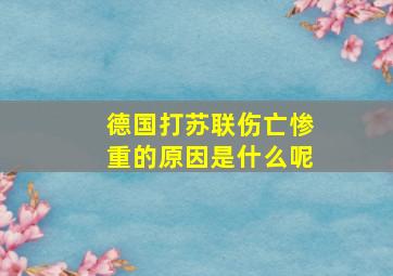 德国打苏联伤亡惨重的原因是什么呢