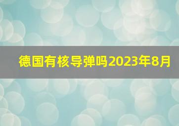 德国有核导弹吗2023年8月