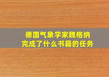 德国气象学家魏格纳完成了什么书籍的任务