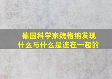 德国科学家魏格纳发现什么与什么是连在一起的