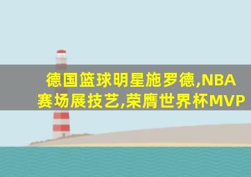 德国篮球明星施罗德,NBA赛场展技艺,荣膺世界杯MVP