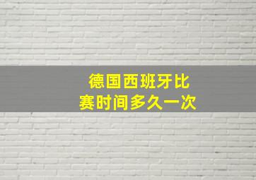 德国西班牙比赛时间多久一次