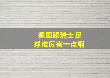 德国跟瑞士足球谁厉害一点啊