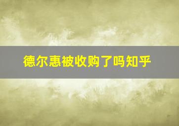 德尔惠被收购了吗知乎