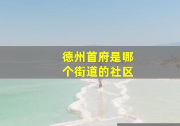 德州首府是哪个街道的社区