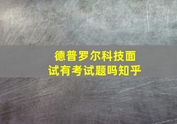 德普罗尔科技面试有考试题吗知乎