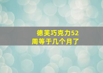 德芙巧克力52周等于几个月了