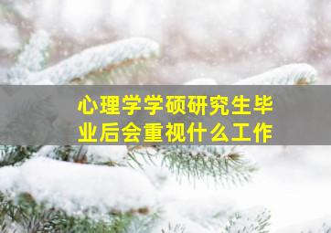 心理学学硕研究生毕业后会重视什么工作