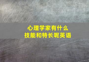 心理学家有什么技能和特长呢英语