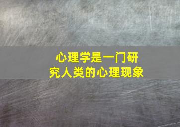 心理学是一门研究人类的心理现象